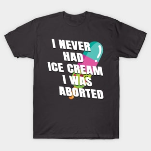 I never had ice cream I was aborted T-Shirt